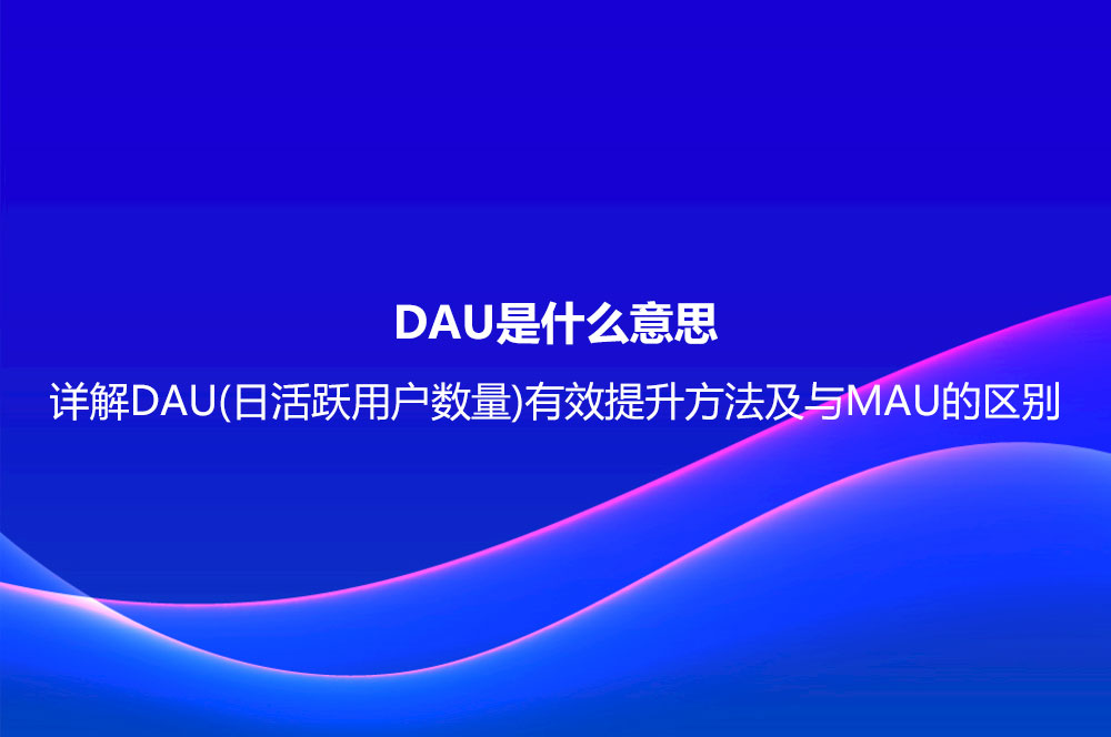 DAU是什么意思？详解DAU(日活跃用户数量)有效提升方法及与MAU的区别