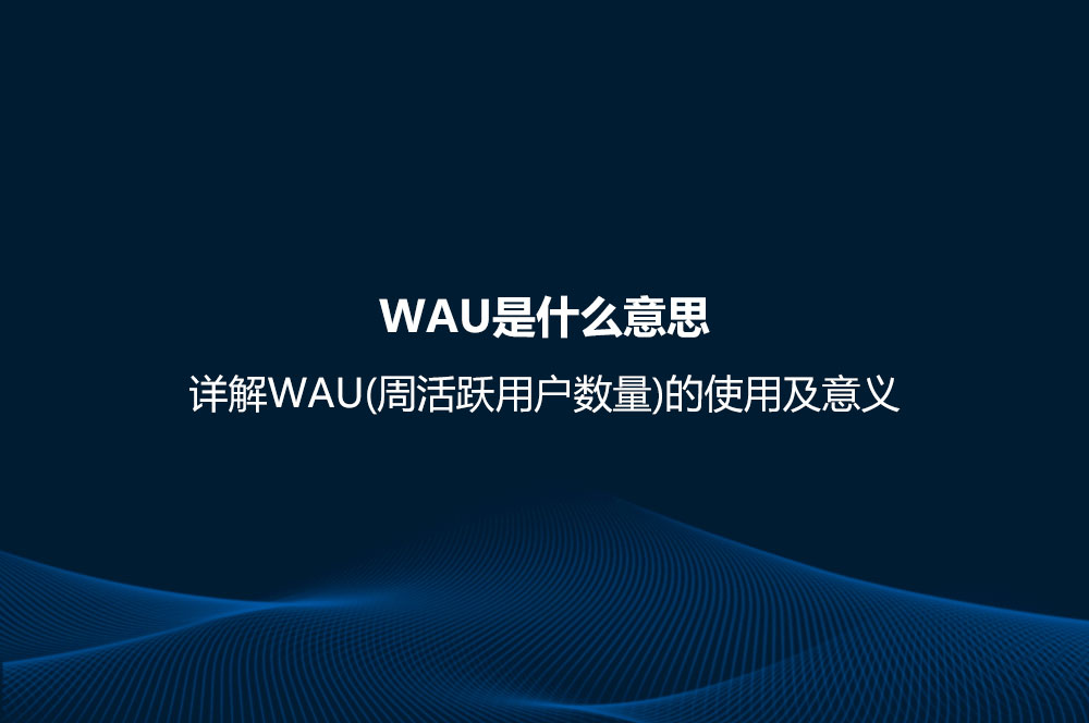 WAU是什么意思？详解WAU(周活跃用户数量)的使用及意义