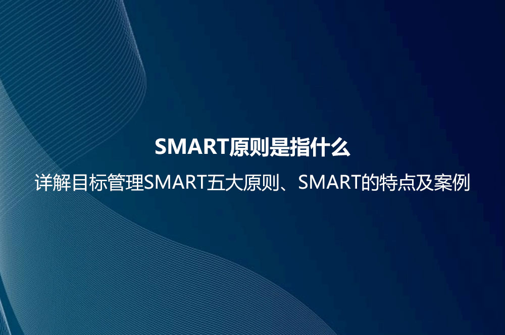 SMART原则是指什么？详解目标管理SMART五大原则、SMART的特点及案例
