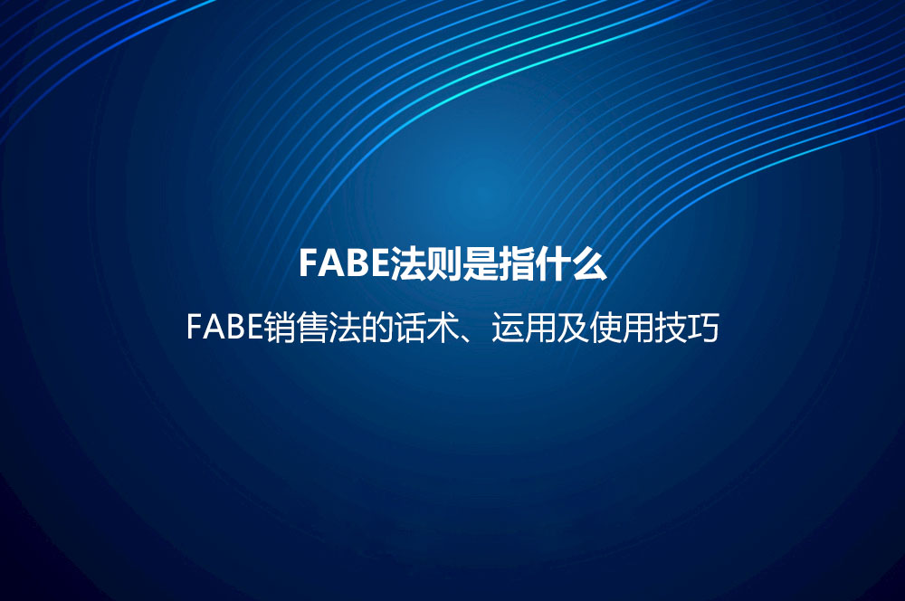 FABE法则是指什么？FABE销售法的话术、运用及使用技巧