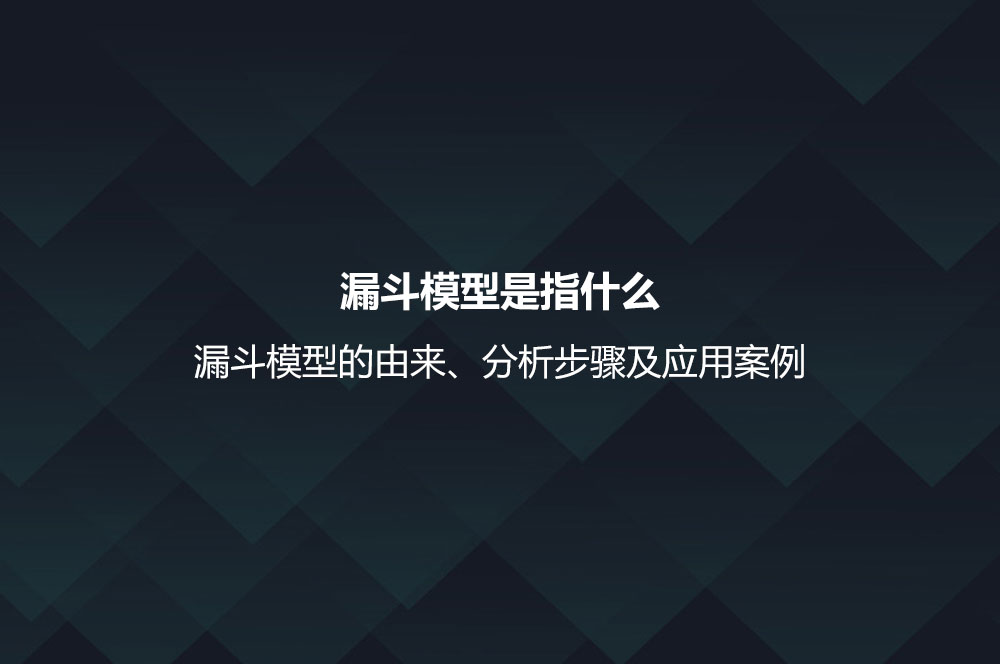 漏斗模型是指什么？漏斗模型的由来、分析步骤及应用案例