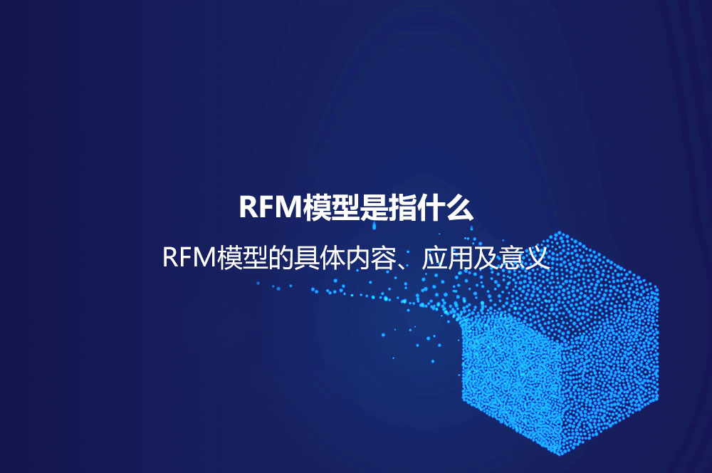 RFM模型是指什么？RFM模型的具体内容、应用及意义