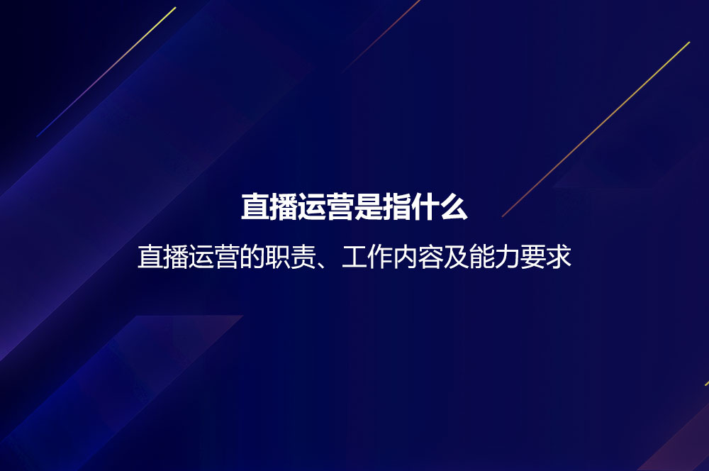 直播运营是指什么？直播运营的职责、工作内容及能力