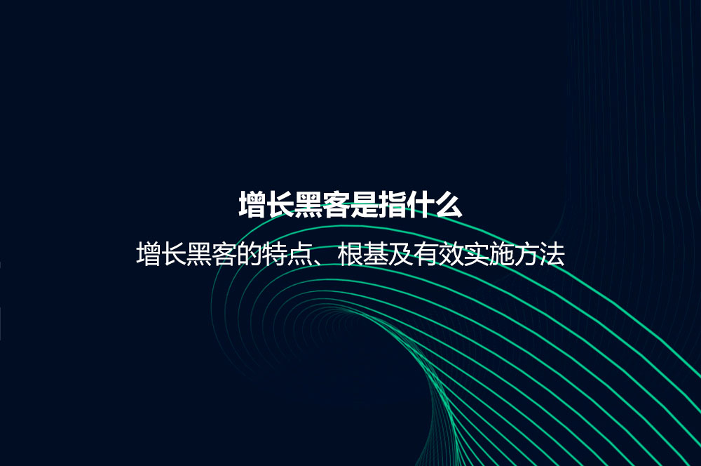 增长黑客是指什么？增长黑客的特点、根基及有效实施方法