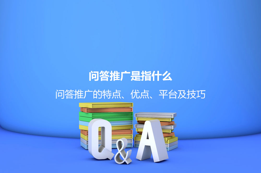 问答推广是指什么？问答推广的特点、优点、平台及技巧