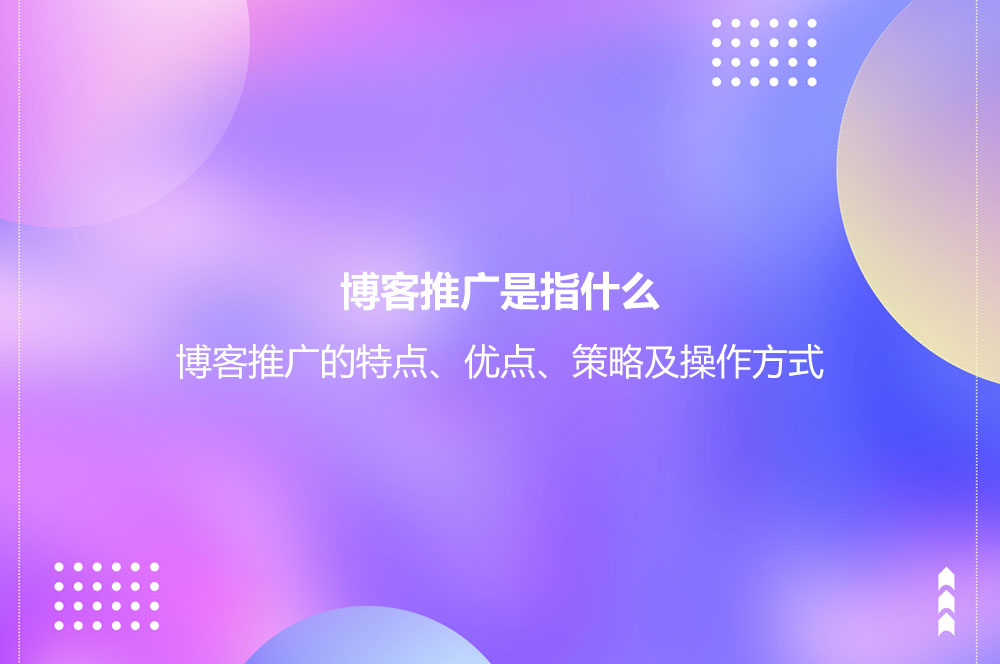 博客推广是指什么？博客推广的特点、优点、策略及操作方式