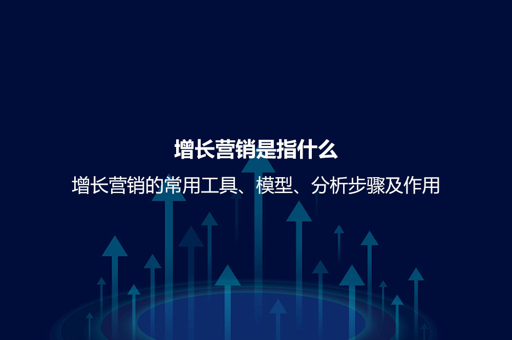 增长营销是指什么？增长营销的常用工具、模型、分析步骤及作用