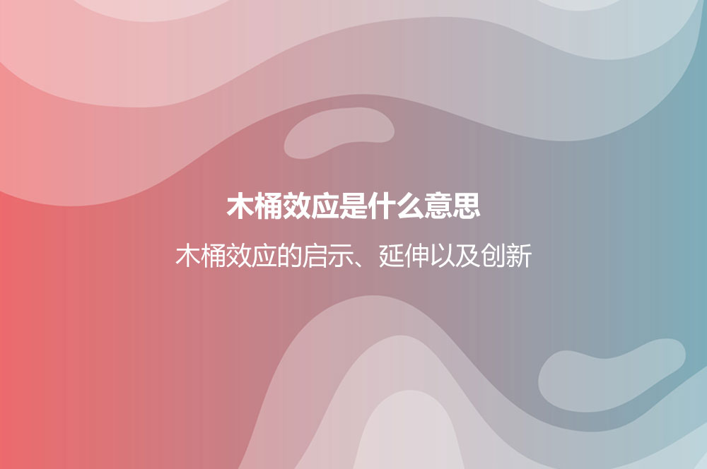 木桶效应是什么意思？木桶效应的启示、延伸以及创新