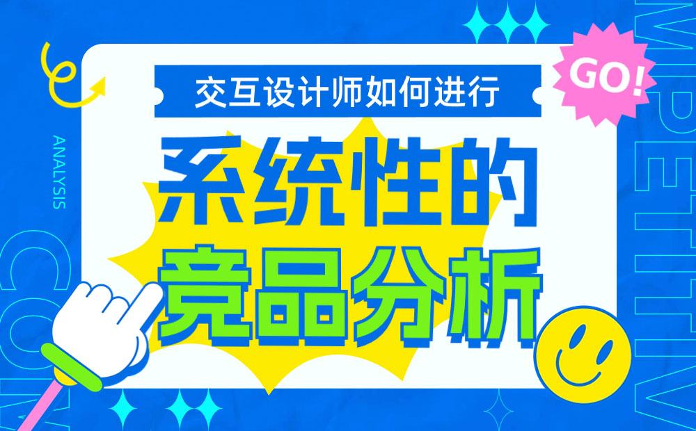 交互设计师如何系统完成竞品分析？7个步骤帮你掌握！