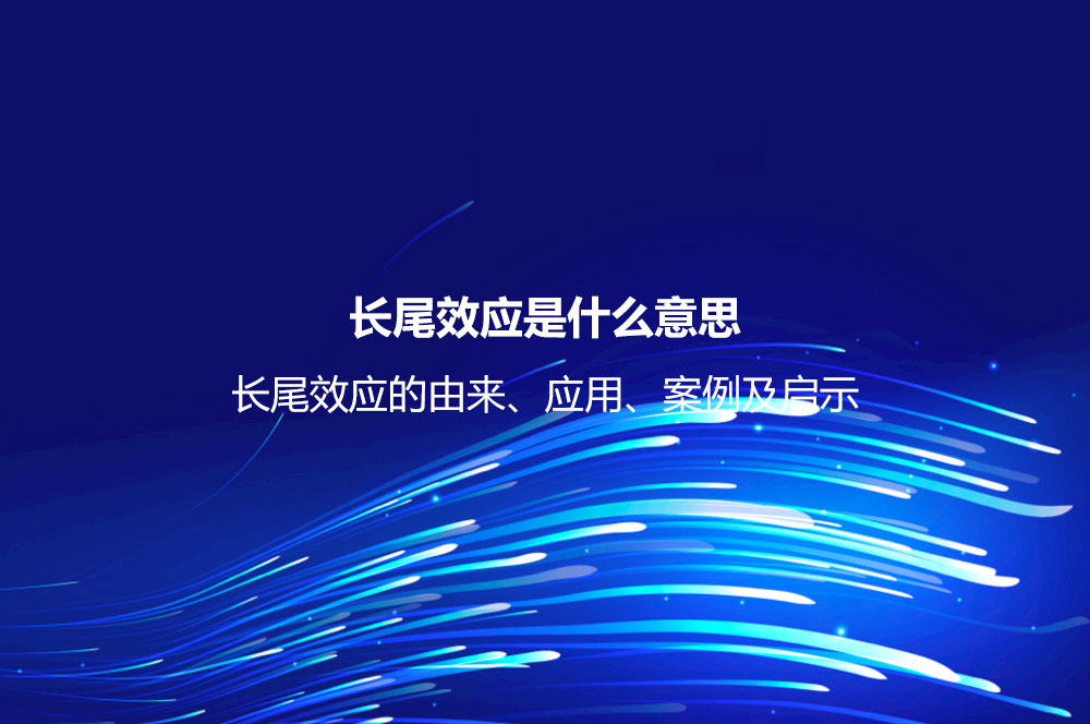 长尾效应是什么意思？长尾效应的由来、应用、案例及启示