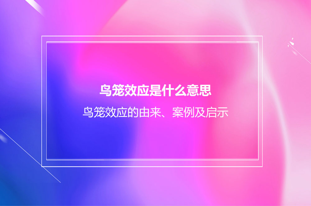 鸟笼效应是什么意思？鸟笼效应的由来、案例及启示