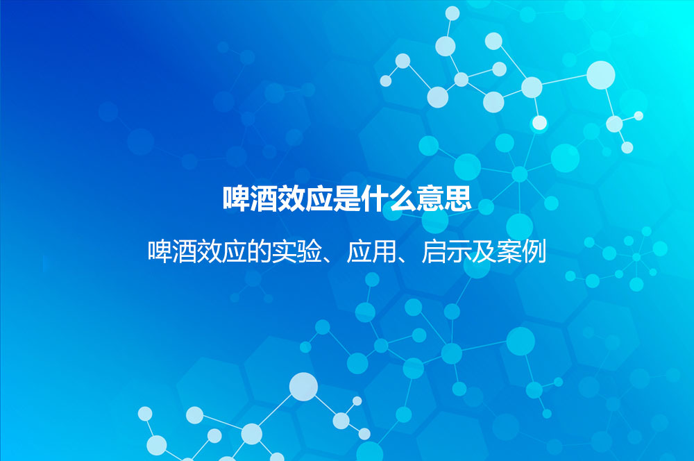 啤酒效应是什么意思？啤酒效应的实验、应用、启示及案例