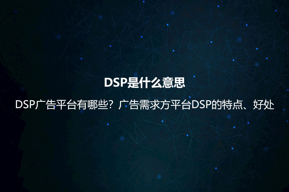 DSP是什么意思？DSP广告平台有哪些？广告需求方平台DSP的特点、好处