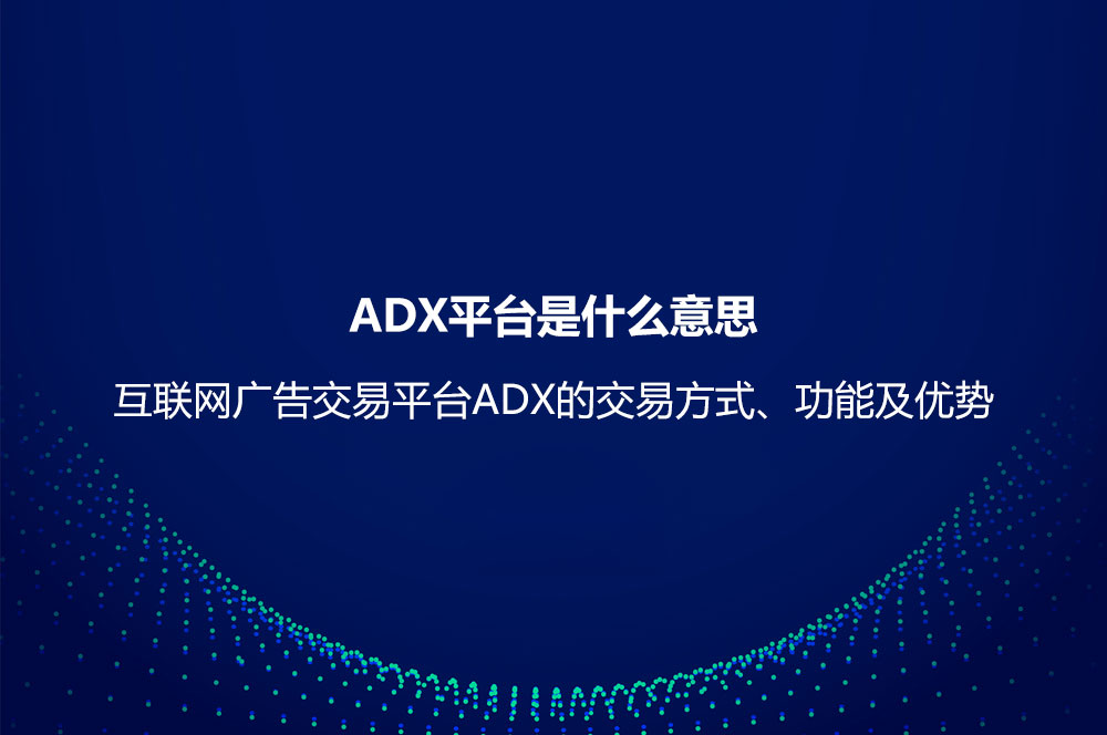 ADX平台是什么意思？互联网广告交易平台ADX的交易方式、功能及优势