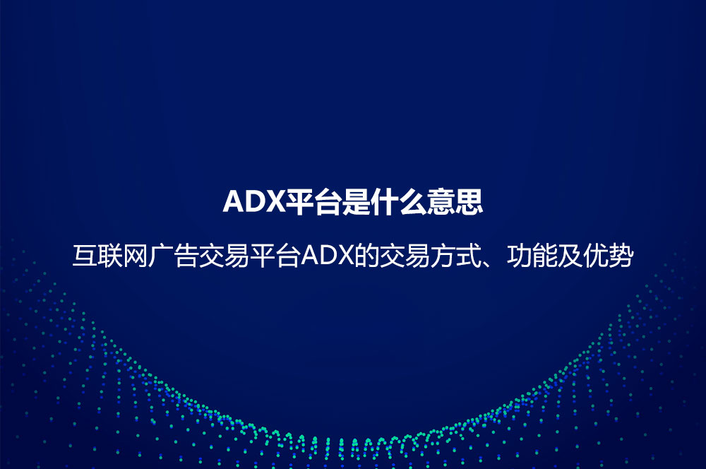 ADX平台是什么意思？互联网广告交易平台ADX的