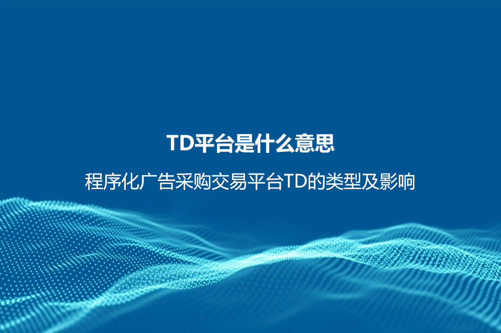 TD平台是什么意思？程序化广告采购交易平台TD的类型及影响