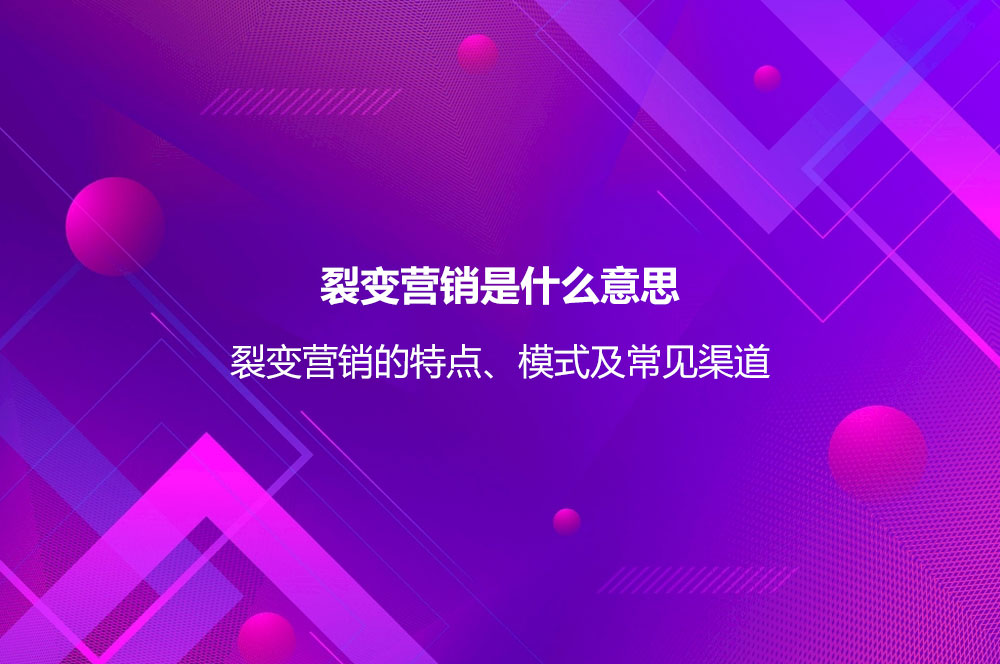 裂变营销是什么意思？裂变营销的特点、模式及常见渠道