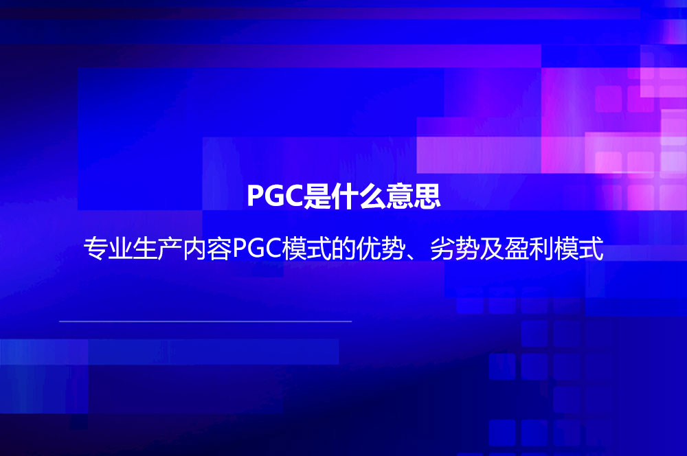 PGC是什么意思？专业生产内容PGC模式的优势、