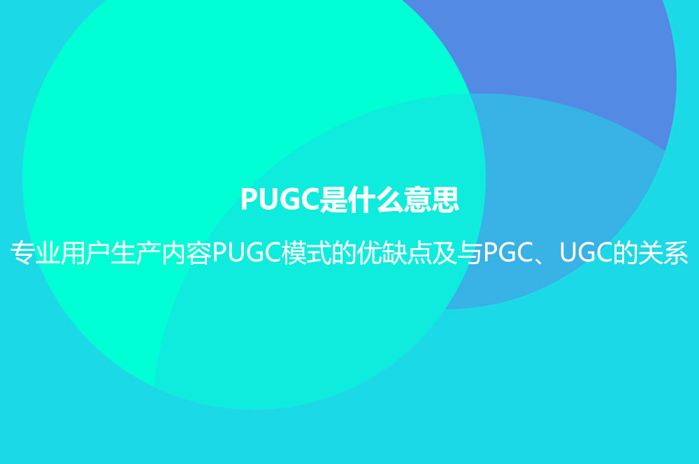 PUGC是什么意思？专业用户生产内容PUGC模式的优缺点及与PGC、UGC的关系