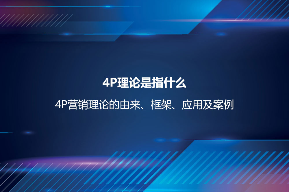 4P理论是指什么？4P营销理论的由来、框架、应用及案例