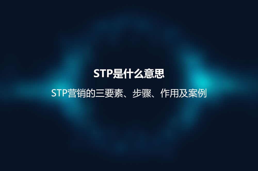 STP是什么意思？STP营销的三要素、步骤、作用及案例