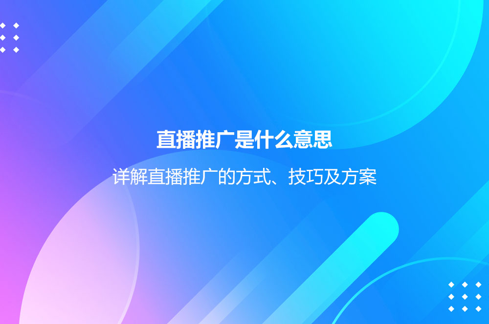 直播推广是什么意思？详解直播推广的方式、技巧及方