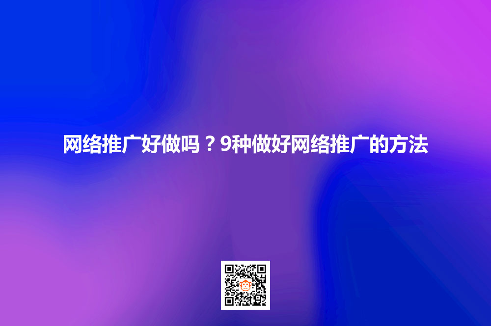 网络推广好做吗？9种做好网络推广的方法